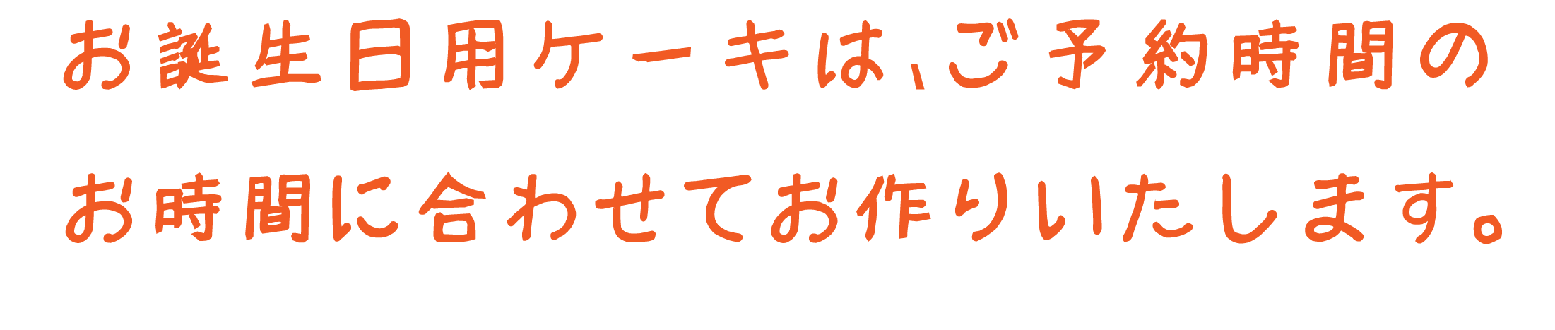 お誕生日用ケーキは、ご予約時間 のお時間に合わせてお作りいたします。