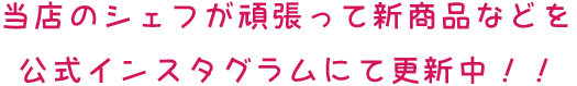 当店のシェフが頑張って新商品などを公式インスタグラムにて更新中！！